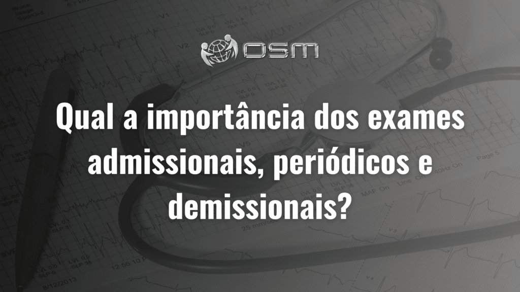 Qual a importância dos exames admissionais, periódicos e demissionais?