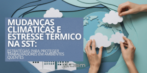 Mudanças climáticas e estresse térmico na SST: estratégias para proteger trabalhadores em ambientes quentes